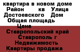 квартира в новом доме › Район ­ 204-кв › Улица ­ Достоевского › Дом ­ 0 › Общая площадь ­ 104 › Цена ­ 4 800 000 - Ставропольский край, Ставрополь г. Недвижимость » Квартиры продажа   . Ставропольский край,Ставрополь г.